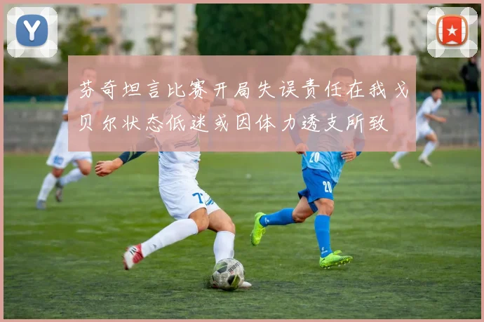 芬奇坦言比赛开局失误责任在我戈贝尔状态低迷或因体力透支所致