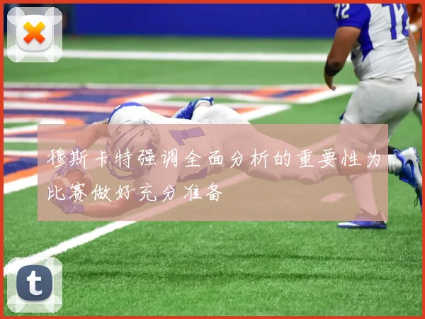穆斯卡特强调全面分析的重要性为比赛做好充分准备