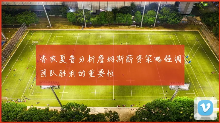 香农夏普分析詹姆斯薪资策略强调团队胜利的重要性