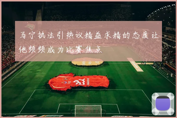 马宁执法引热议精益求精的态度让他频频成为比赛焦点