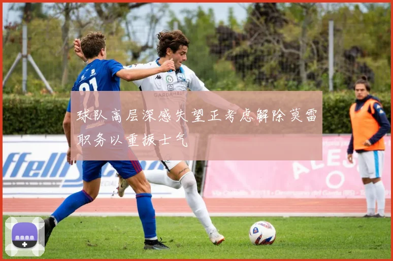 球队高层深感失望正考虑解除莫雷职务以重振士气