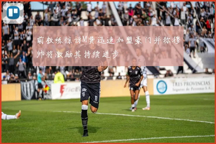 前教练惊讶M费迅速加盟豪门并称穆帅将激励其持续进步