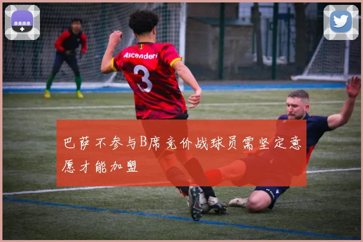 巴萨不参与B席竞价战球员需坚定意愿才能加盟