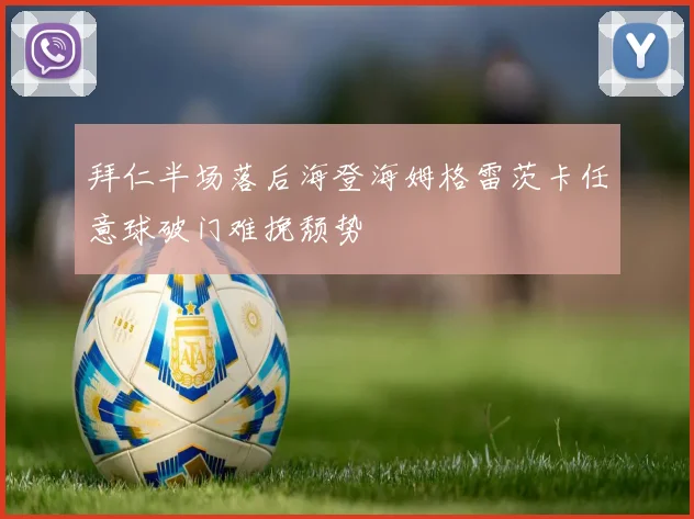 拜仁半场落后海登海姆格雷茨卡任意球破门难挽颓势